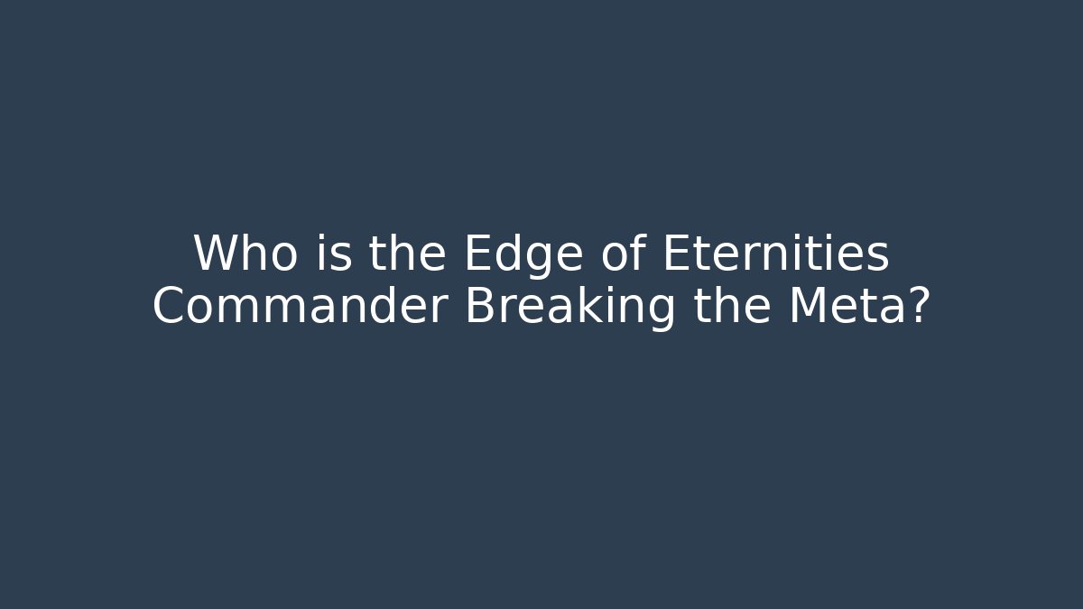 Who is the Edge of Eternities Commander Breaking the Meta? - Critter Realm