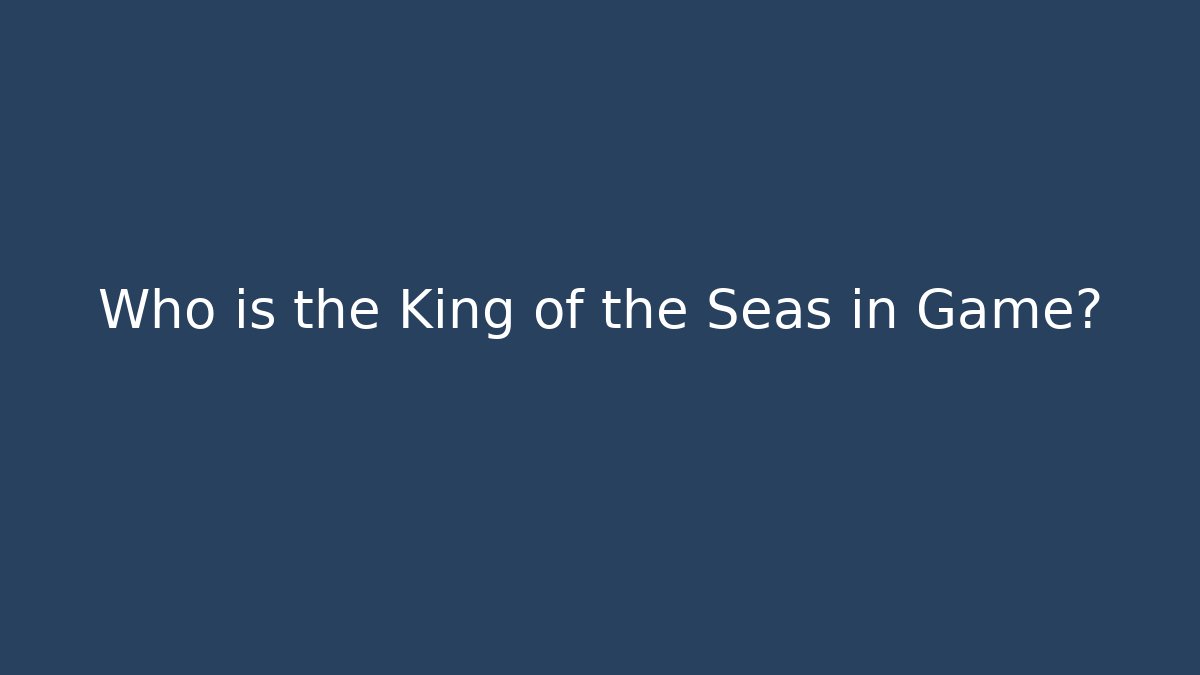 Who is the King of the Seas in Game?