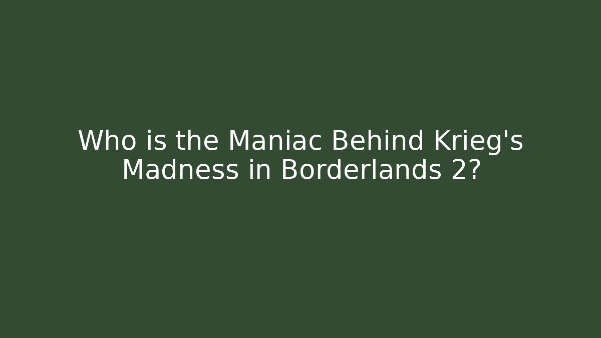 Who is the Maniac Behind Krieg's Madness in Borderlands 2?