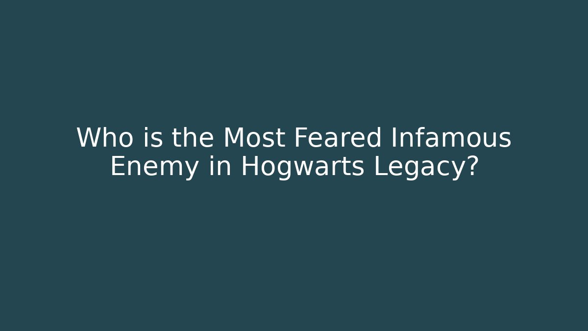 Who is the Most Feared Infamous Enemy in Hogwarts Legacy?
