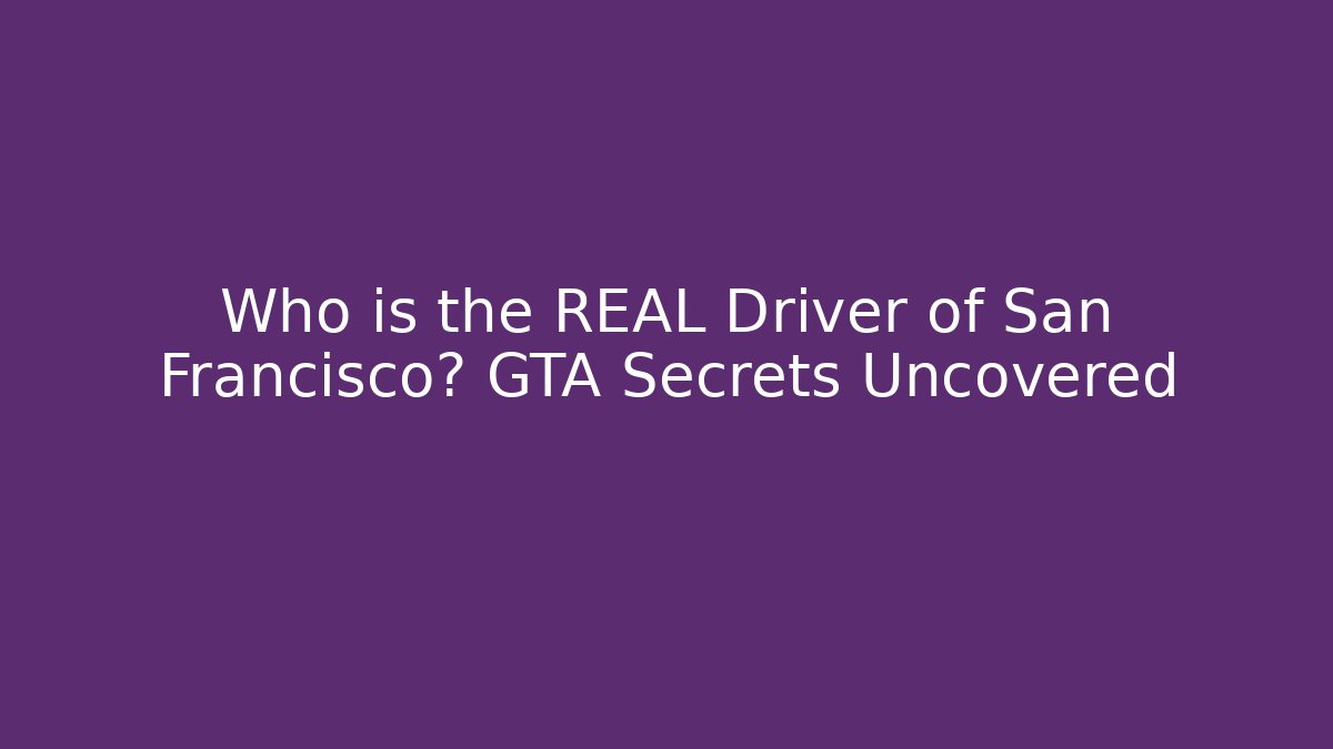 Who is the REAL Driver of San Francisco? GTA Secrets Uncovered