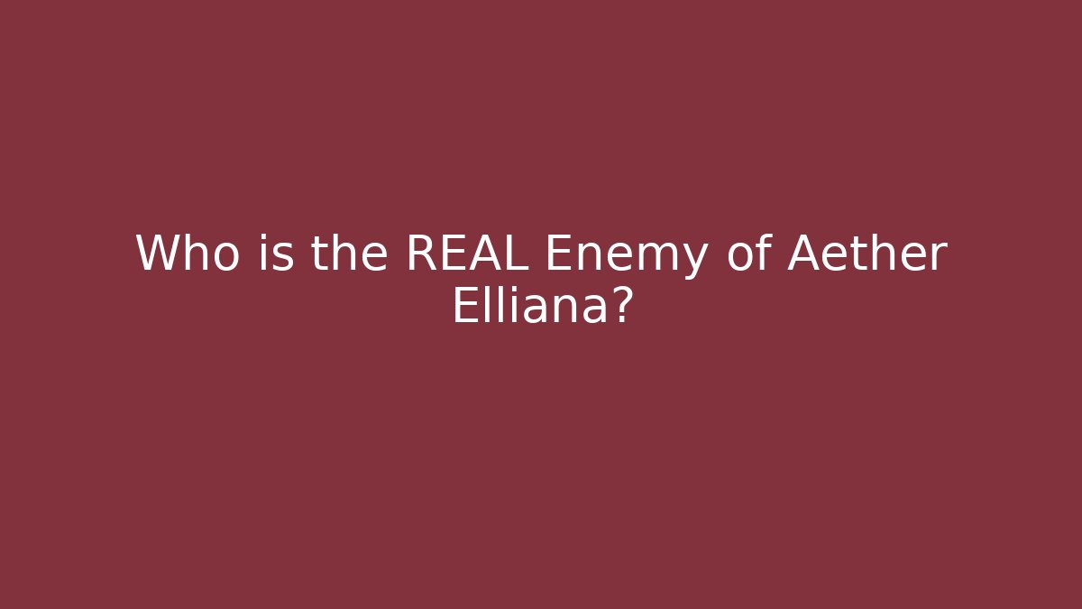 Who is the REAL Enemy of Aether Elliana?