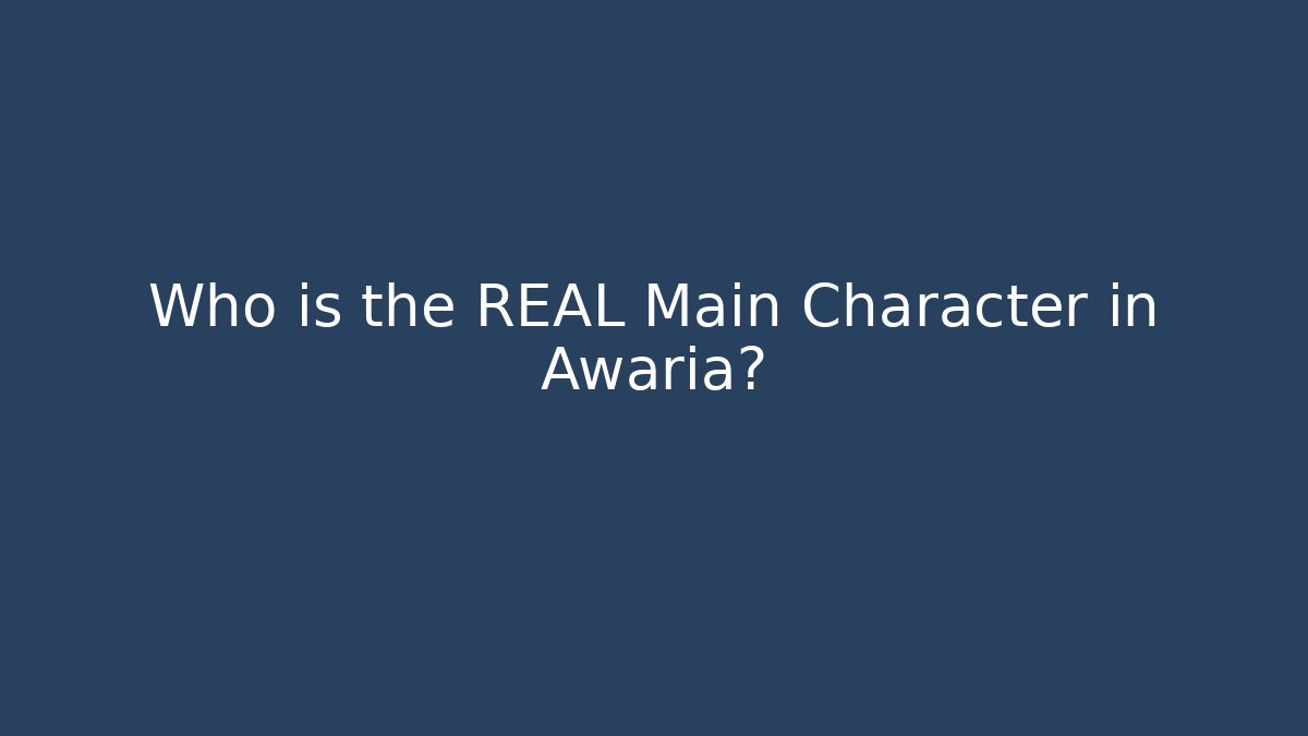 Who is the REAL Main Character in Awaria?