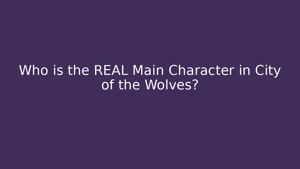 Who is the REAL Main Character in City of the Wolves?