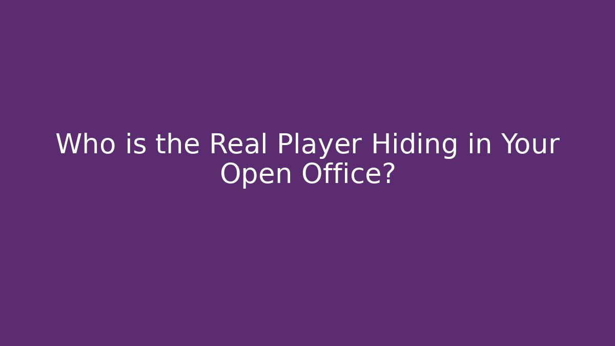 Who is the Real Player Hiding in Your Open Office?