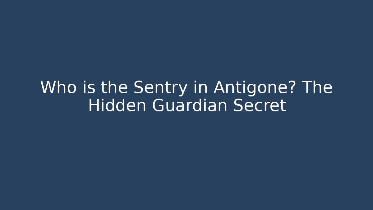 Who is the Sentry in Antigone? The Hidden Guardian Secret