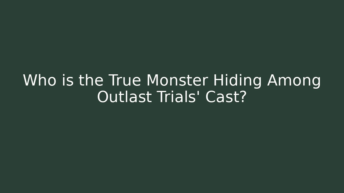 Who is the True Monster Hiding Among Outlast Trials' Cast?
