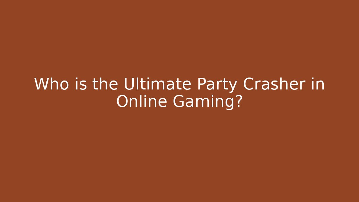 Who is the Ultimate Party Crasher in Online Gaming?