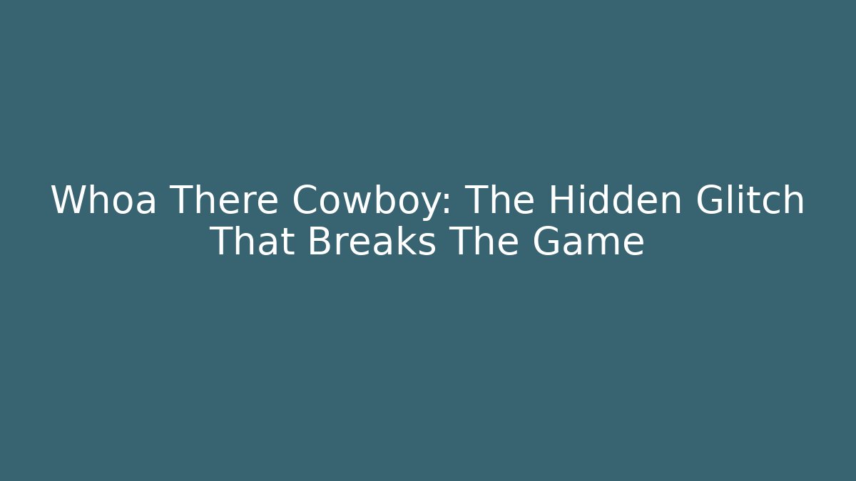 Whoa There Cowboy: The Hidden Glitch That Breaks The Game