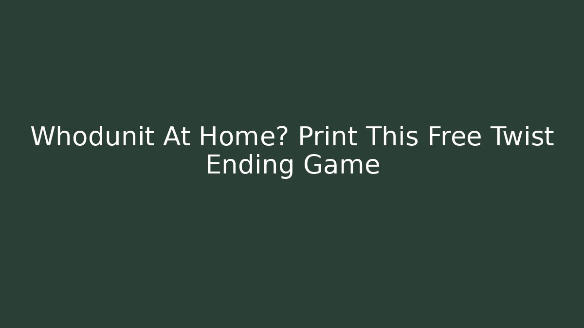 Whodunit At Home? Print This Free Twist Ending Game