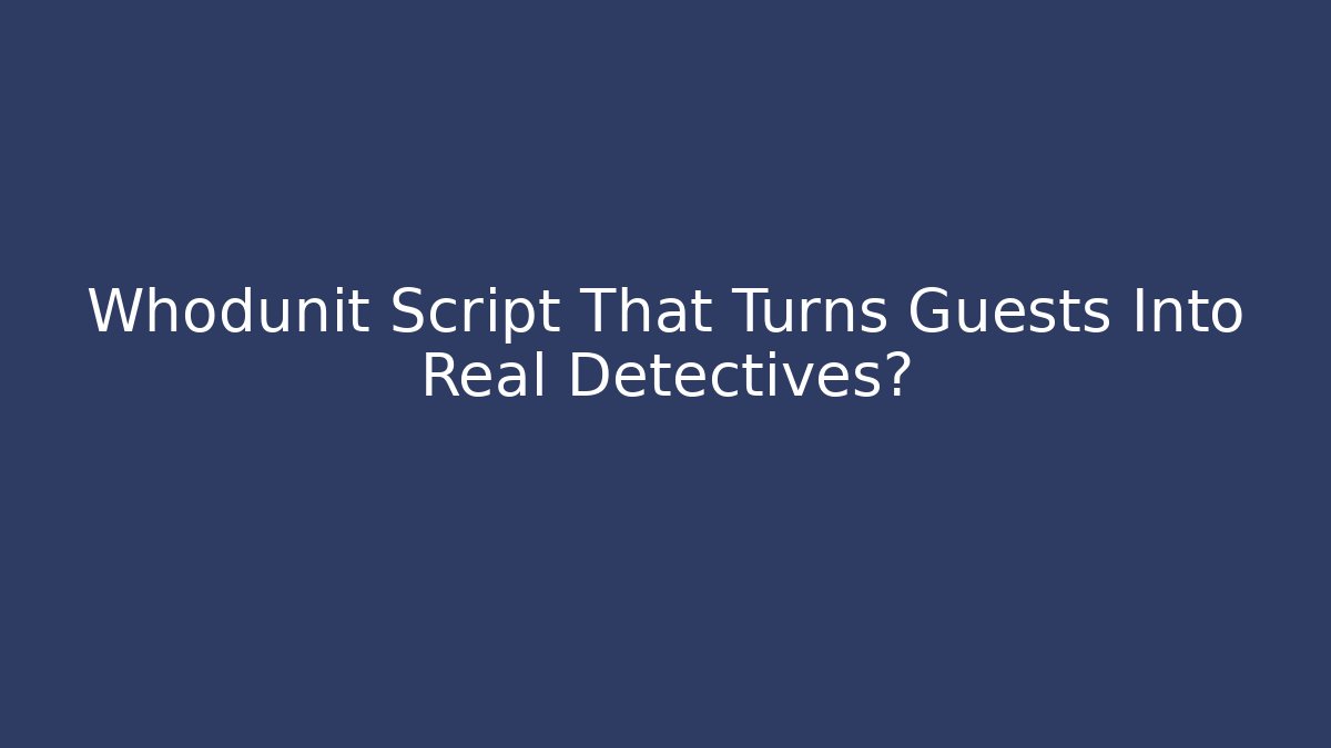 Whodunit Script That Turns Guests Into Real Detectives?