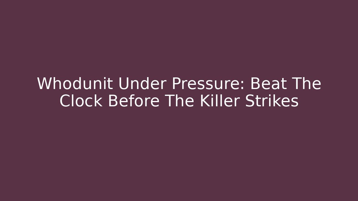Whodunit Under Pressure: Beat The Clock Before The Killer Strikes