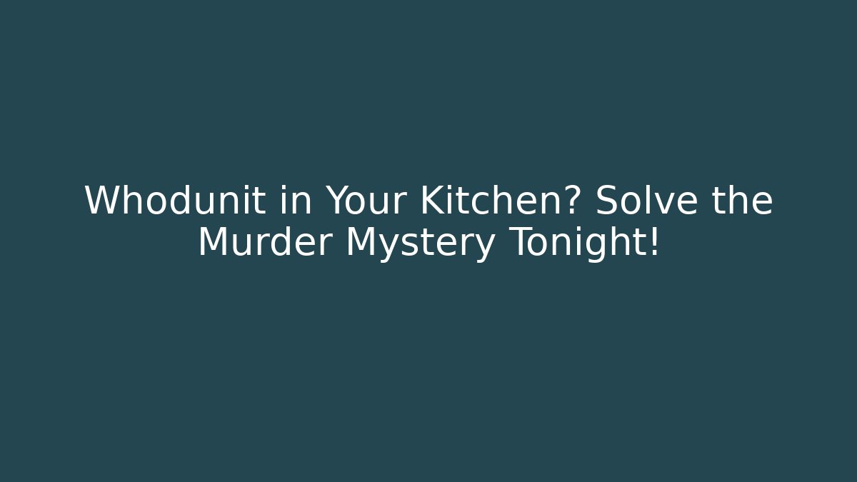 Whodunit in Your Kitchen? Solve the Murder Mystery Tonight!