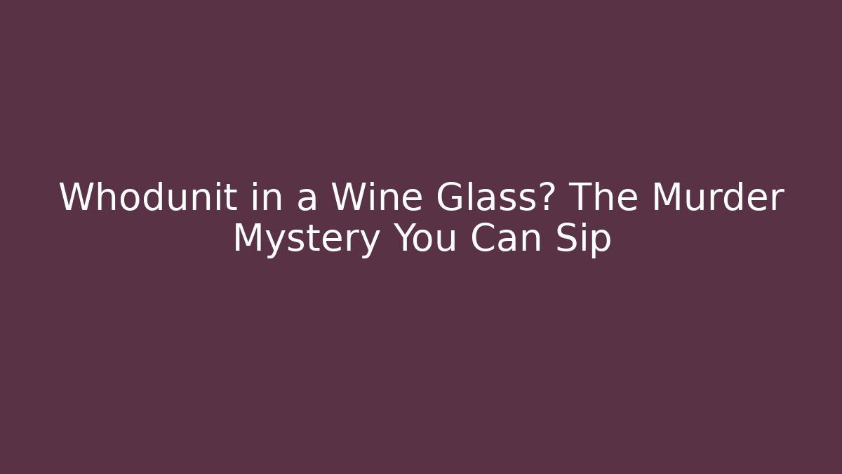 Whodunit in a Wine Glass? The Murder Mystery You Can Sip