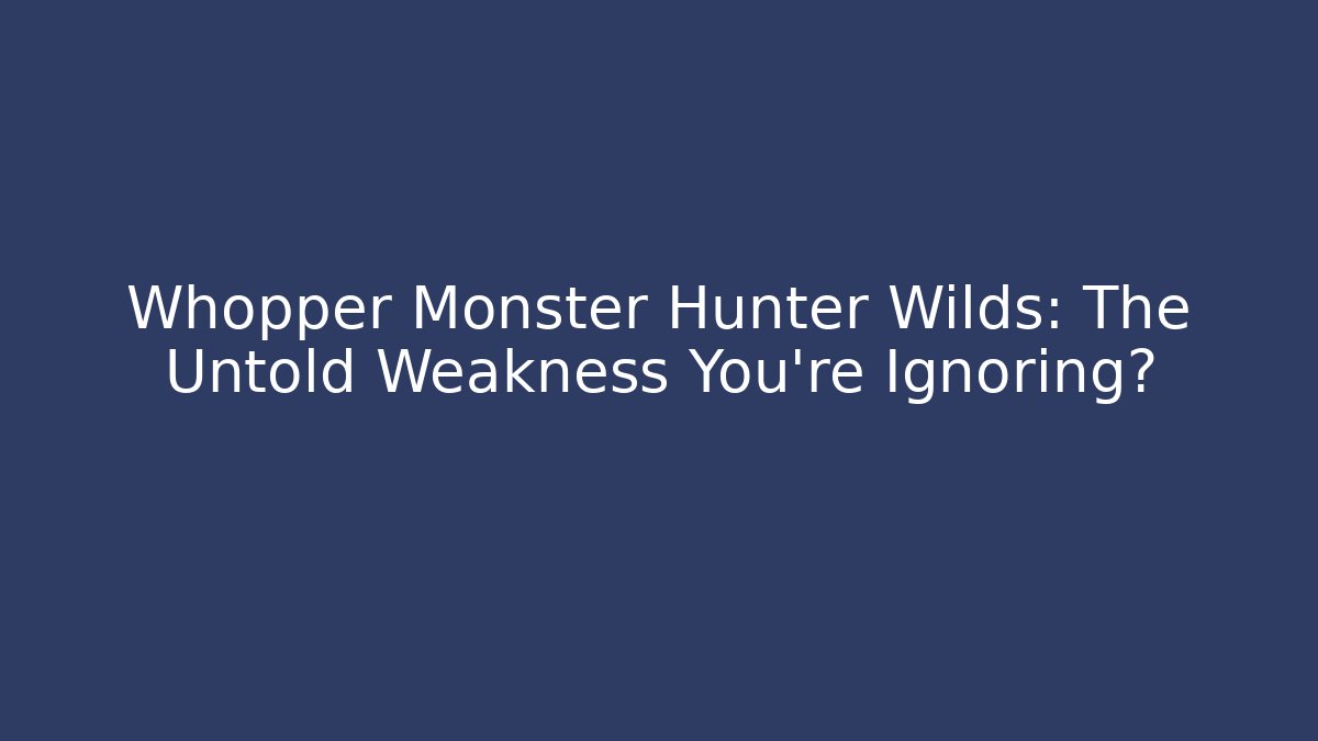 Whopper Monster Hunter Wilds: The Untold Weakness You’re Ignoring? - Critter Realm