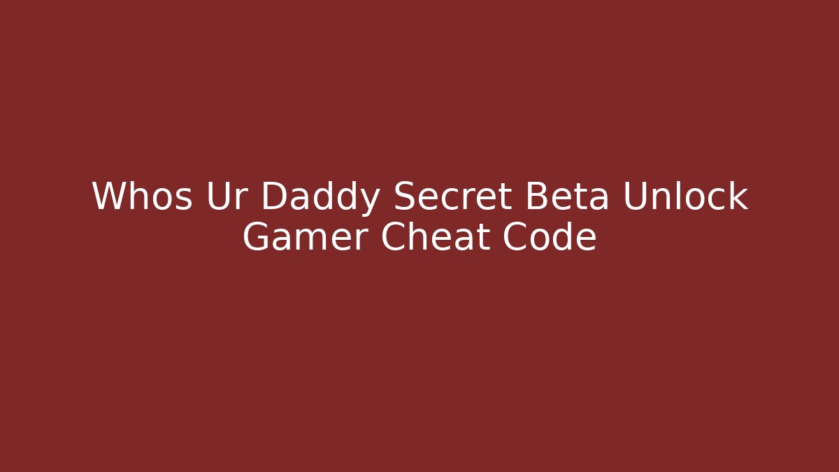 Whos Ur Daddy Secret Beta Unlock Gamer Cheat Code