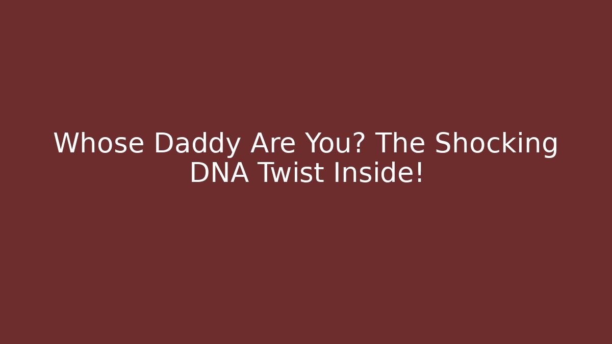 Whose Daddy Are You? The Shocking DNA Twist Inside!