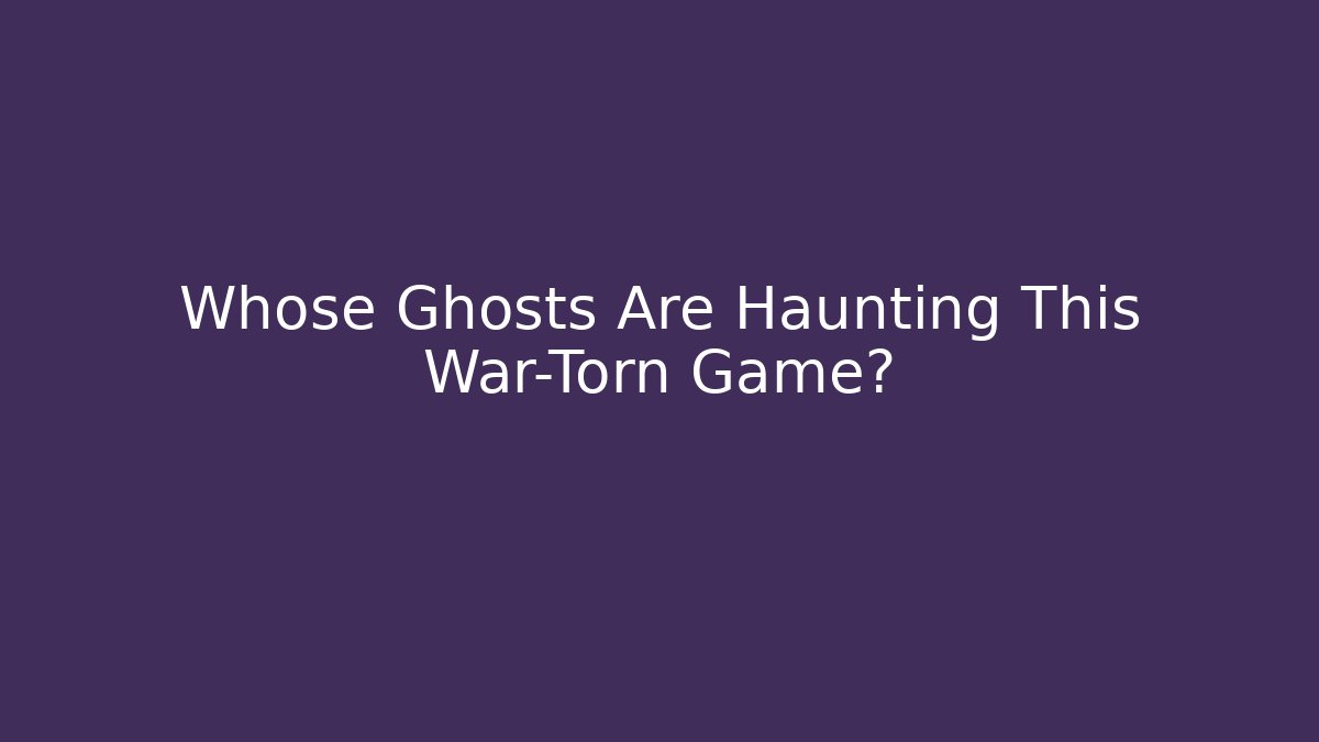 Whose Ghosts Are Haunting This War-Torn Game?