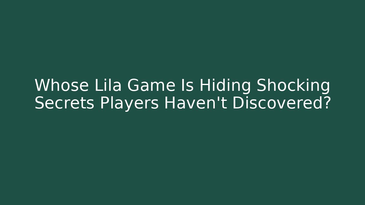 Whose Lila Game Is Hiding Shocking Secrets Players Haven’t Discovered? - Critter Realm