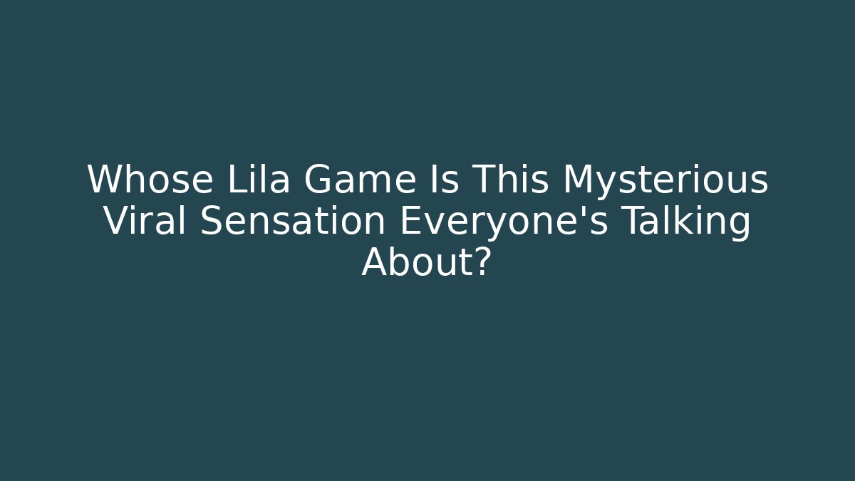 Whose Lila Game Is This Mysterious Viral Sensation Everyone’s Talking About?