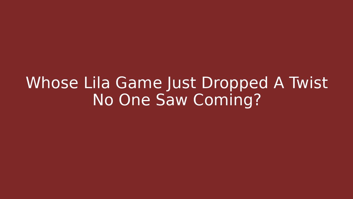 Whose Lila Game Just Dropped A Twist No One Saw Coming?