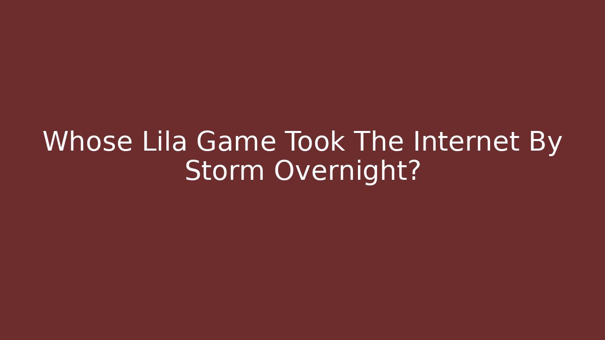 Whose Lila Game Took The Internet By Storm Overnight?