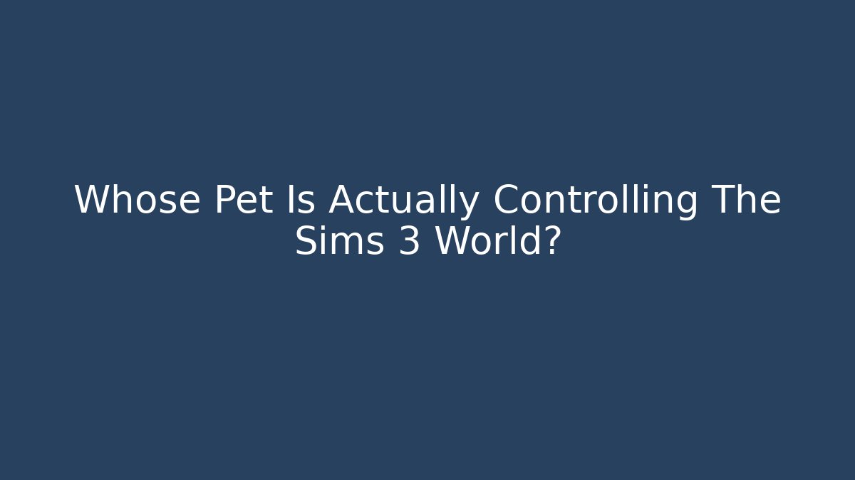 Whose Pet Is Actually Controlling The Sims 3 World?