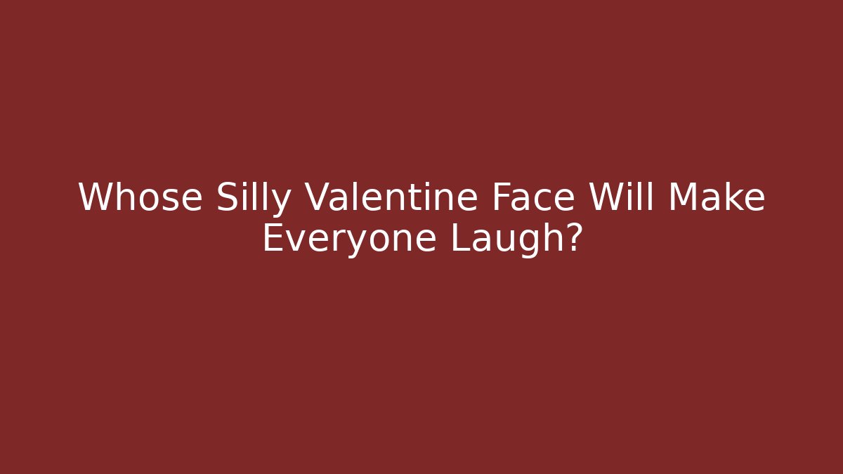 Whose Silly Valentine Face Will Make Everyone Laugh?