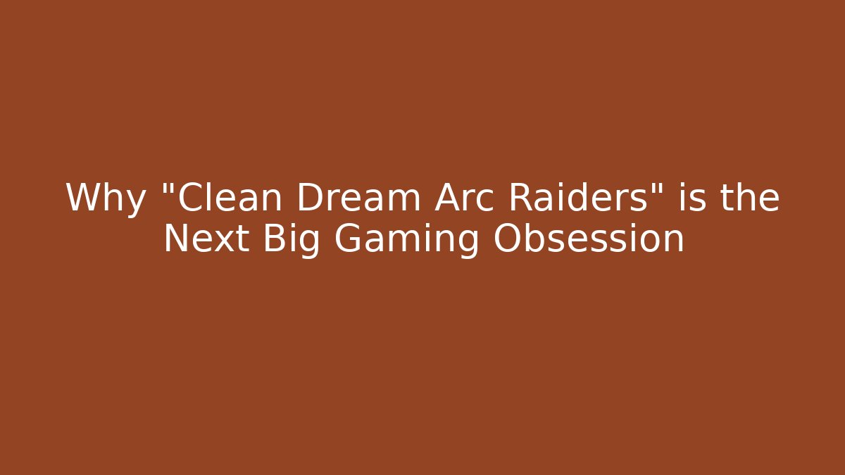 Why "Clean Dream Arc Raiders" is the Next Big Gaming Obsession