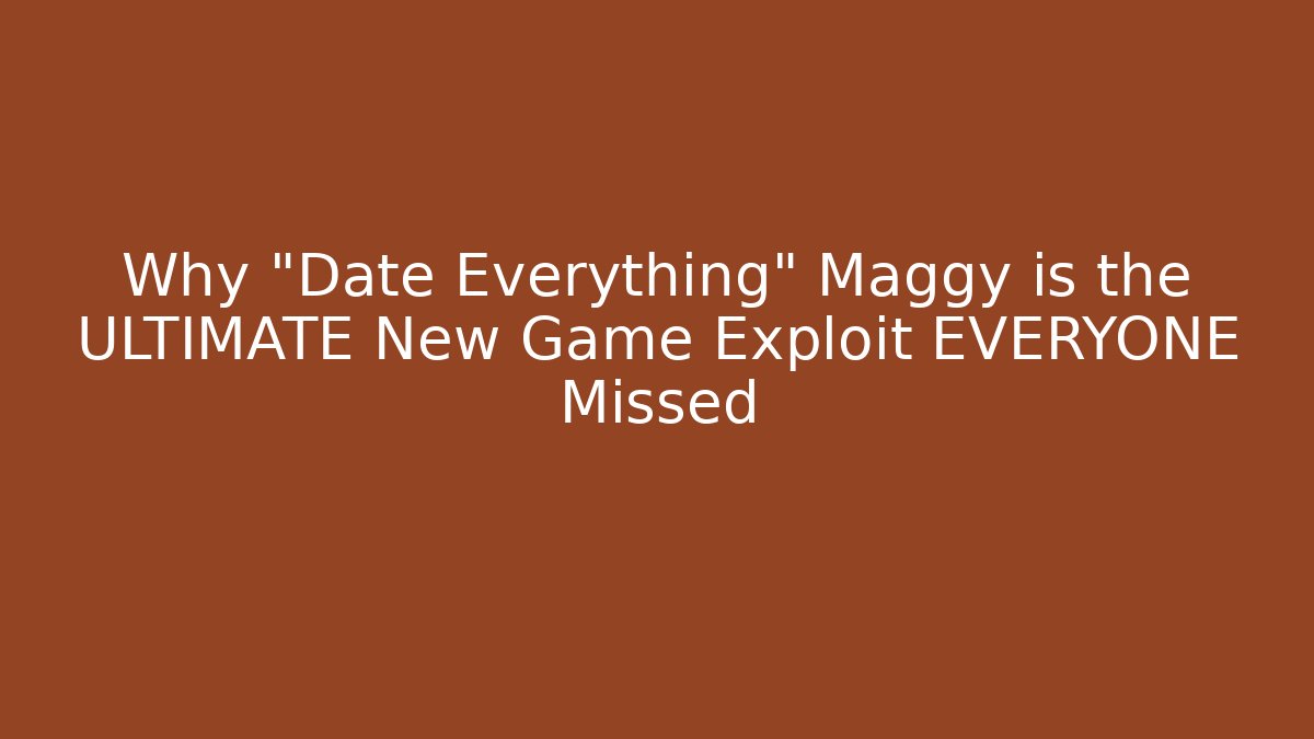 Why "Date Everything" Maggy is the ULTIMATE New Game+ Exploit EVERYONE Missed