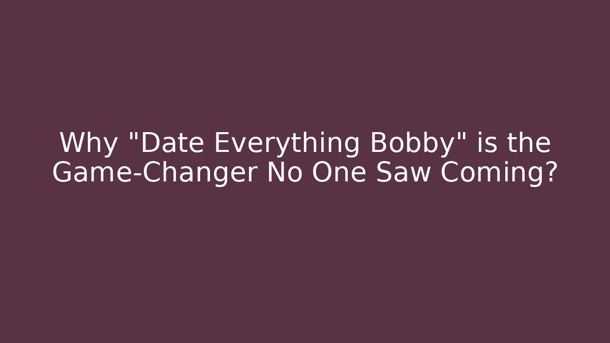 Why "Date Everything Bobby" is the Game-Changer No One Saw Coming?