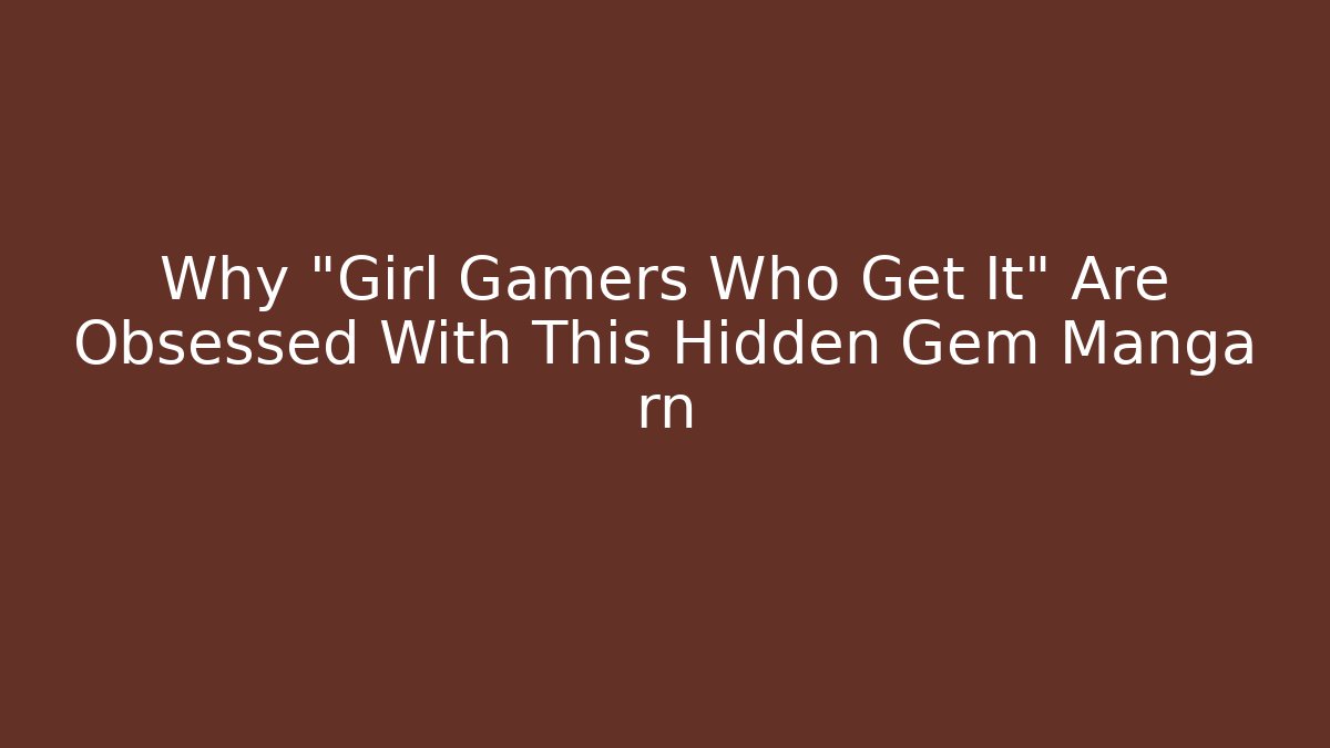 Why "Girl Gamers Who Get It" Are Obsessed With This Hidden Gem Manga rn