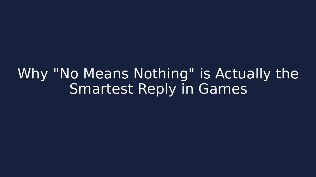 Why "No Means Nothing" is Actually the Smartest Reply in Games