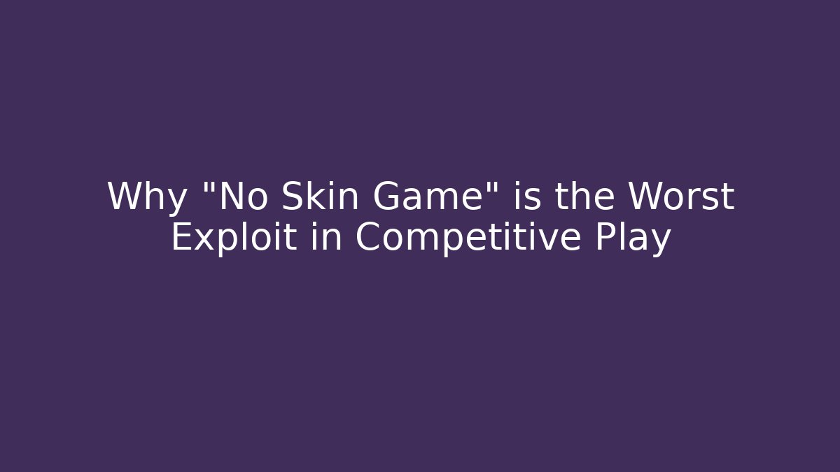 Why "No Skin Game" is the Worst Exploit in Competitive Play