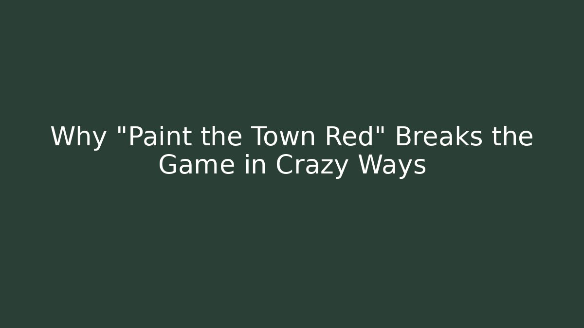 Why "Paint the Town Red" Breaks the Game in Crazy Ways
