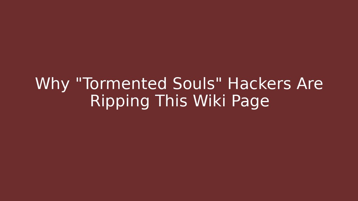Why "Tormented Souls" Hackers Are Ripping This Wiki Page
