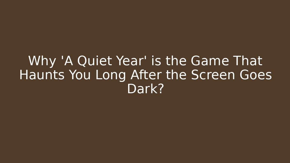 Why 'A Quiet Year' is the Game That Haunts You Long After the Screen Goes Dark?