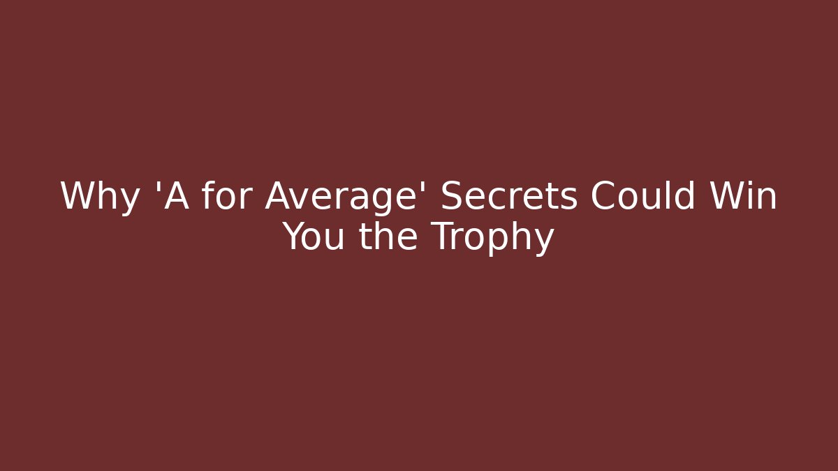 Why 'A for Average' Secrets Could Win You the Trophy