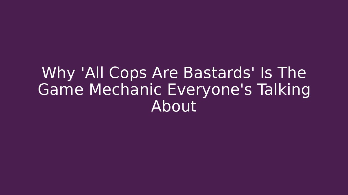 Why 'All Cops Are Bastards' Is The Game Mechanic Everyone's Talking About