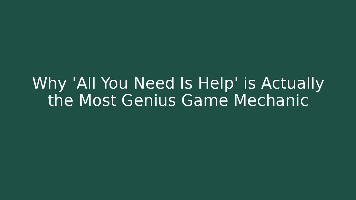 Why 'All You Need Is Help' is Actually the Most Genius Game Mechanic