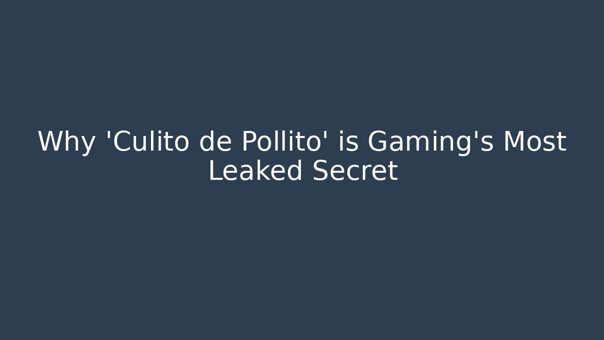 Why 'Culito de Pollito' is Gaming's Most Leaked Secret
