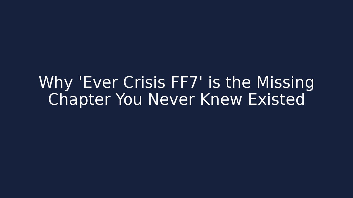 Why 'Ever Crisis FF7' is the Missing Chapter You Never Knew Existed - Critter Realm