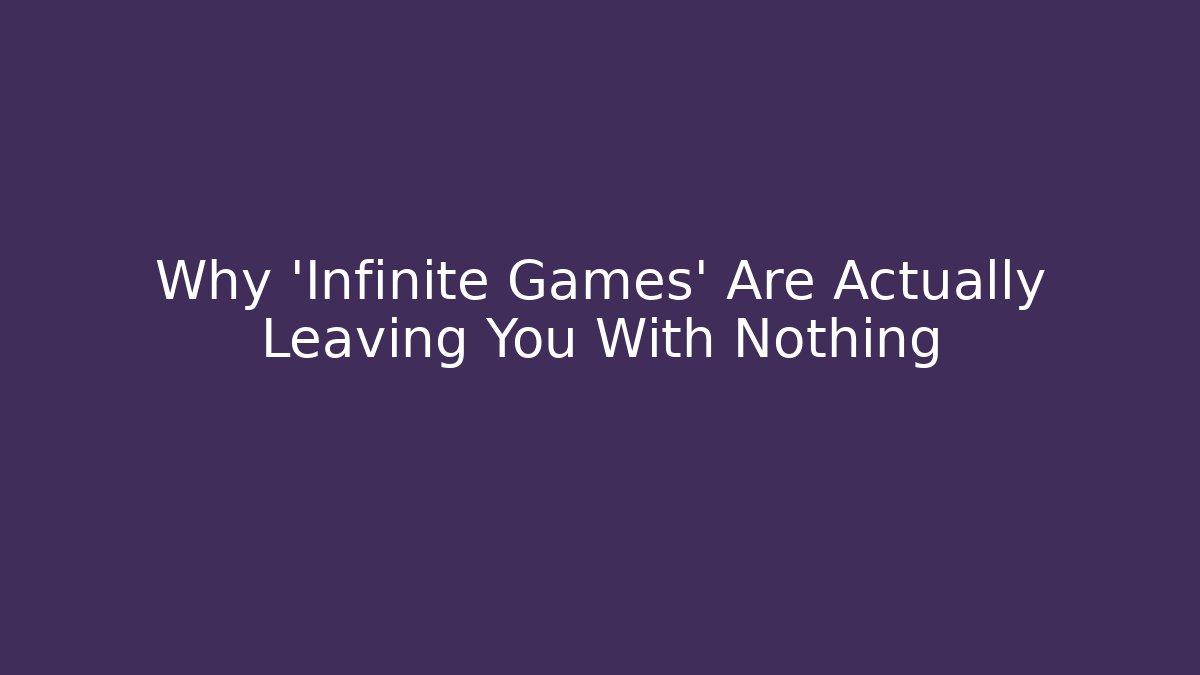 Why 'Infinite Games' Are Actually Leaving You With Nothing