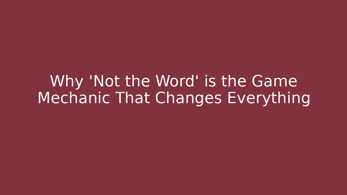 Why 'Not the Word' is the Game Mechanic That Changes Everything