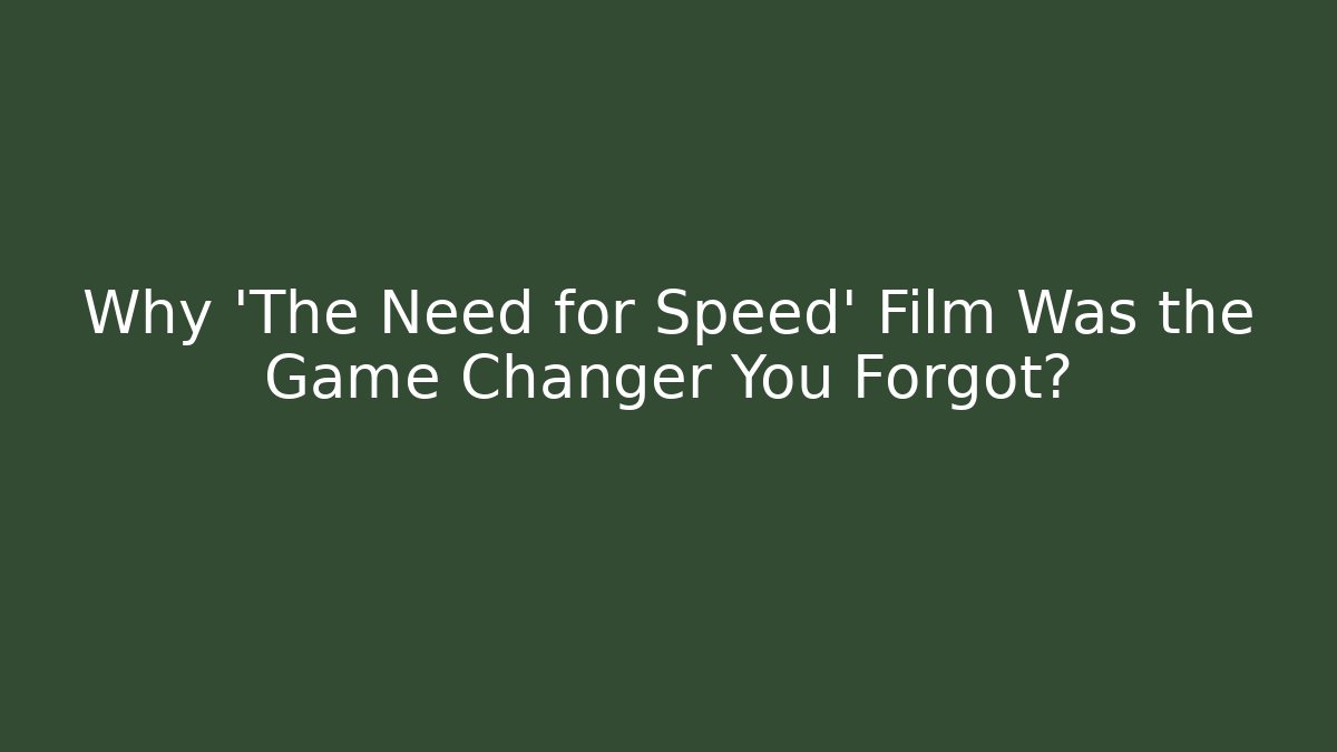 Why 'The Need for Speed' Film Was the Game Changer You Forgot?