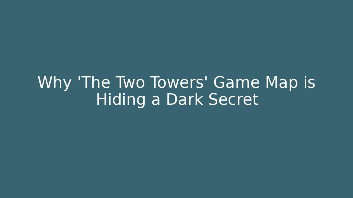 Why 'The Two Towers' Game Map is Hiding a Dark Secret