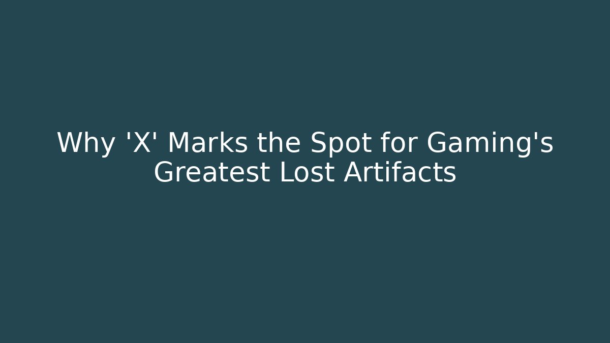 Why 'X' Marks the Spot for Gaming's Greatest Lost Artifacts