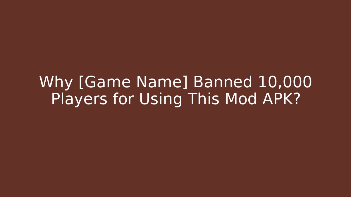 Why [Game Name] Banned 10,000 Players for Using This Mod APK?