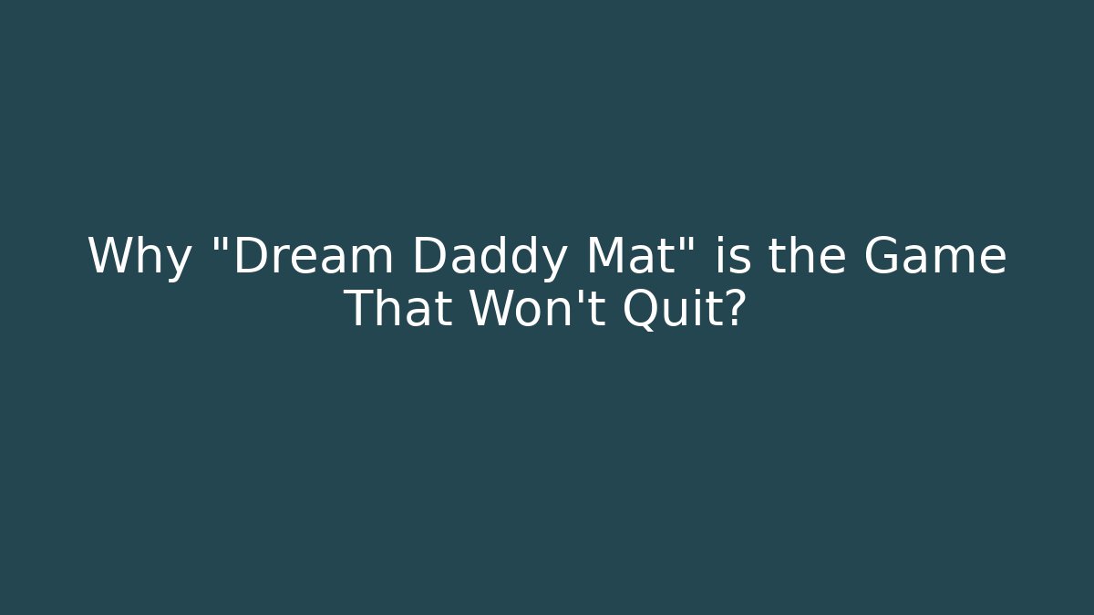 Why “Dream Daddy Mat” is the Game That Won’t Quit?