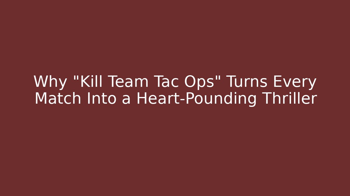 Why “Kill Team Tac Ops” Turns Every Match Into a Heart-Pounding Thriller